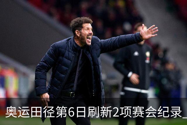 奥运田径第6日刷新2项赛会纪录 尘封16年纪录告破